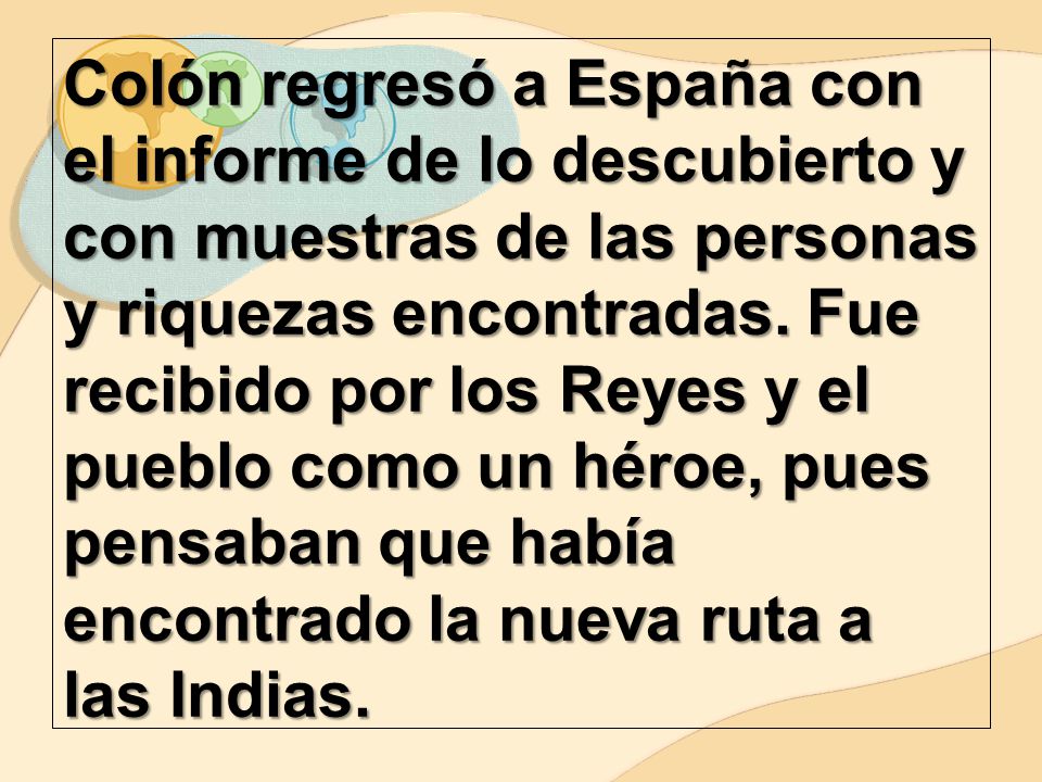 Colón regresó a España con el informe de lo descubierto y con muestras de las personas y riquezas encontradas.