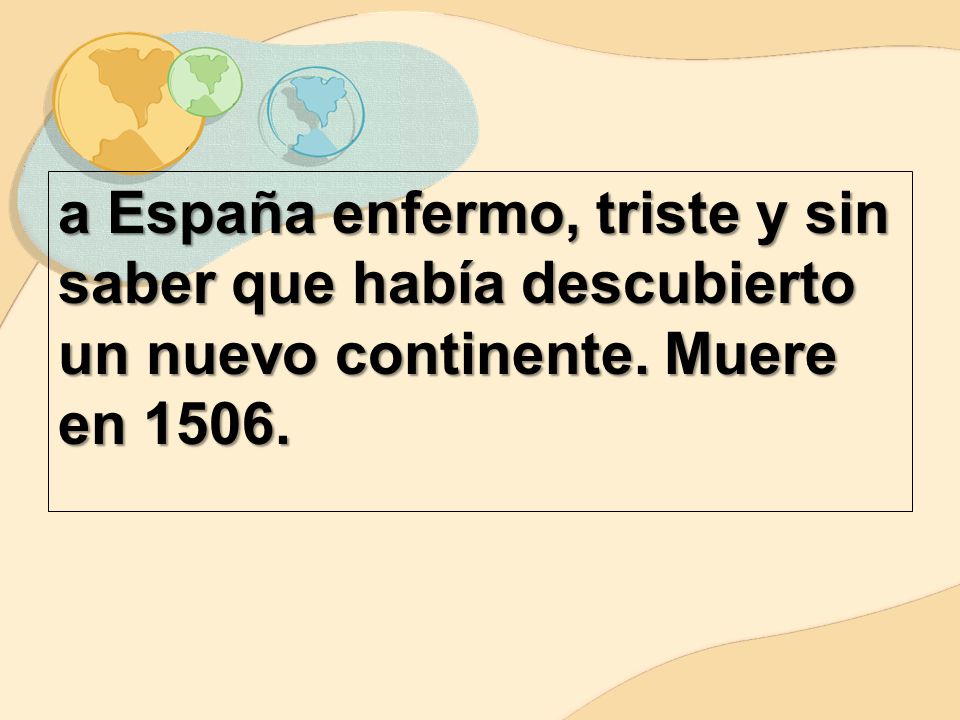 a España enfermo, triste y sin saber que había descubierto un nuevo continente. Muere en 1506.