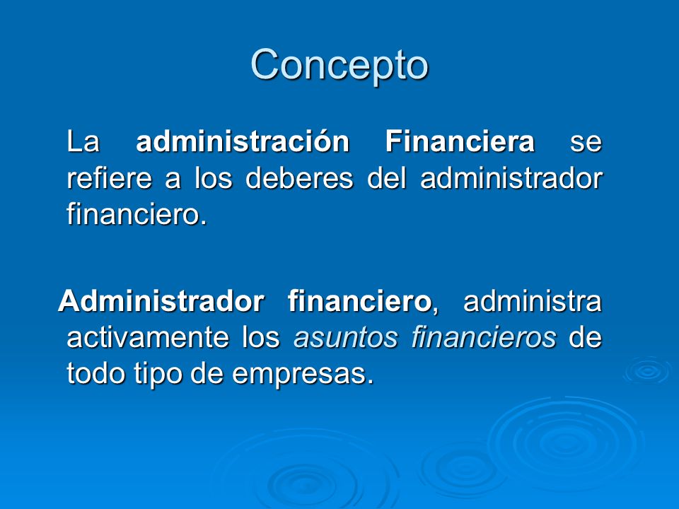 Concepto La administración Financiera se refiere a los deberes del administrador financiero.