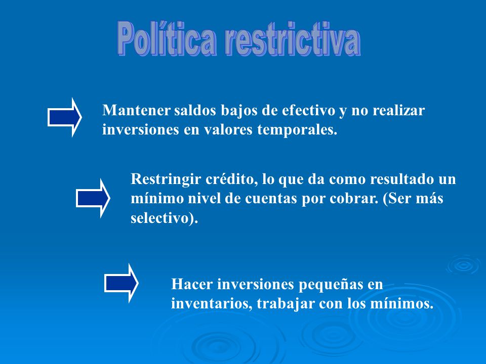 Política restrictiva Mantener saldos bajos de efectivo y no realizar inversiones en valores temporales.