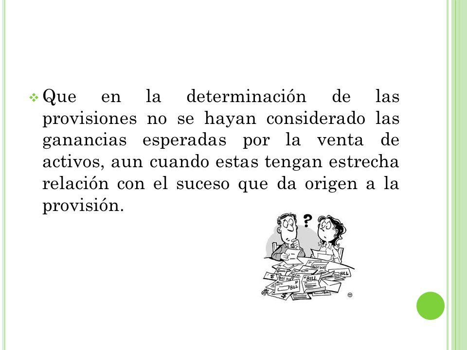 Que en la determinación de las provisiones no se hayan considerado las ganancias esperadas por la venta de activos, aun cuando estas tengan estrecha relación con el suceso que da origen a la provisión.