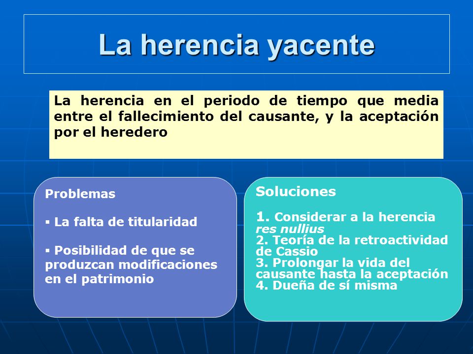La herencia yacente La herencia en el periodo de tiempo que media entre el fallecimiento del causante, y la aceptación por el heredero.