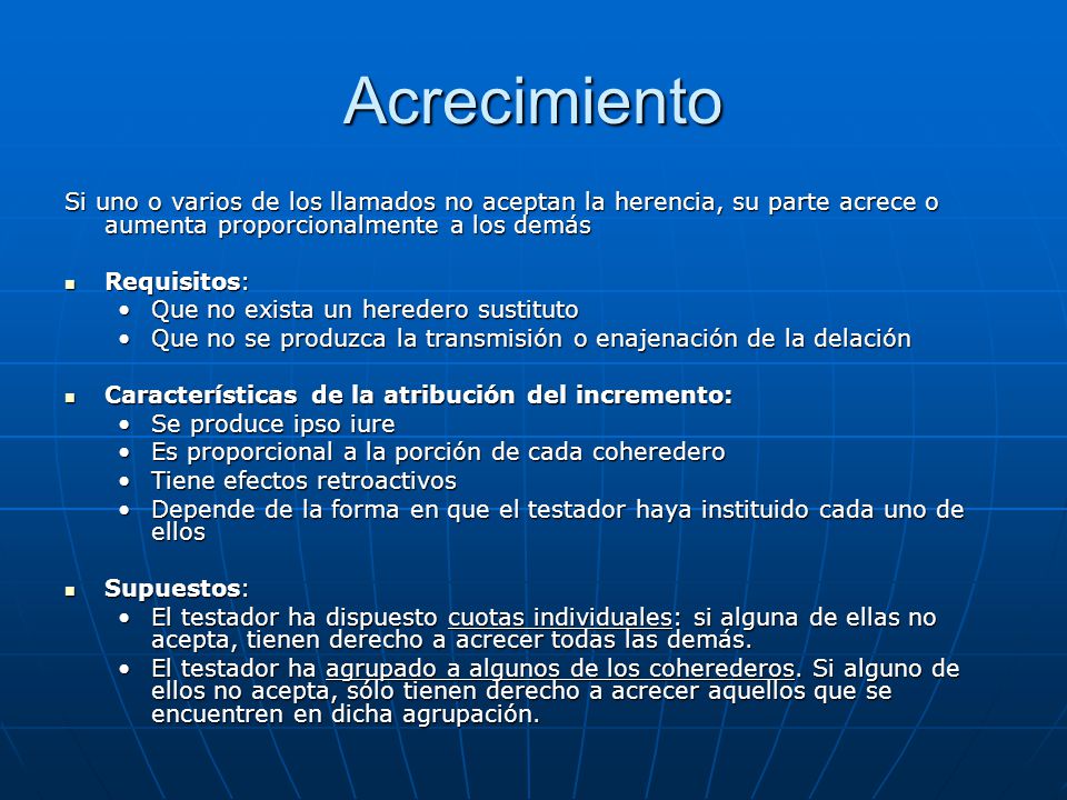 Acrecimiento Si uno o varios de los llamados no aceptan la herencia, su parte acrece o aumenta proporcionalmente a los demás.