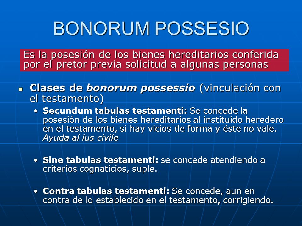 BONORUM POSSESIO Es la posesión de los bienes hereditarios conferida por el pretor previa solicitud a algunas personas.