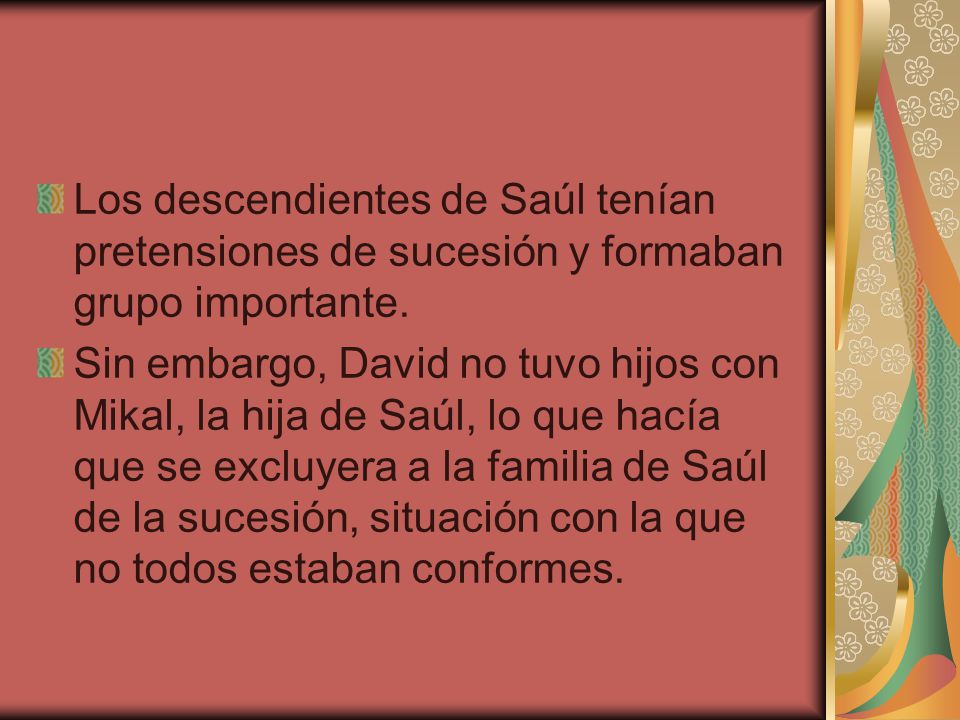 Los descendientes de Saúl tenían pretensiones de sucesión y formaban grupo importante.