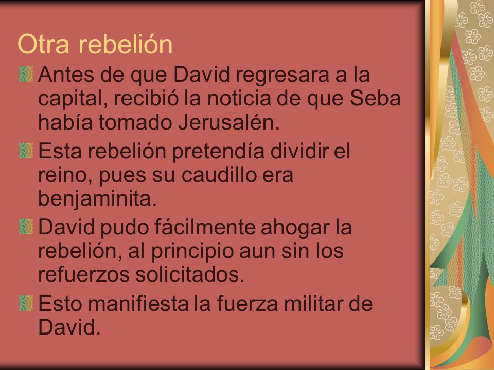 Otra rebelión Antes de que David regresara a la capital, recibió la noticia de que Seba había tomado Jerusalén.