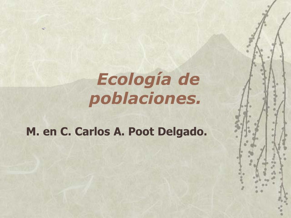 Ecología de poblaciones. M. en C. Carlos A. Poot Delgado.