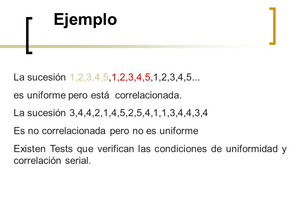 Ejemplo La sucesión 1,2,3,4,5,1,2,3,4,5,1,2,3,4,5... es uniforme pero está correlacionada. La sucesión 3,4,4,2,1,4,5,2,5,4,1,1,3,4,4,3,4.