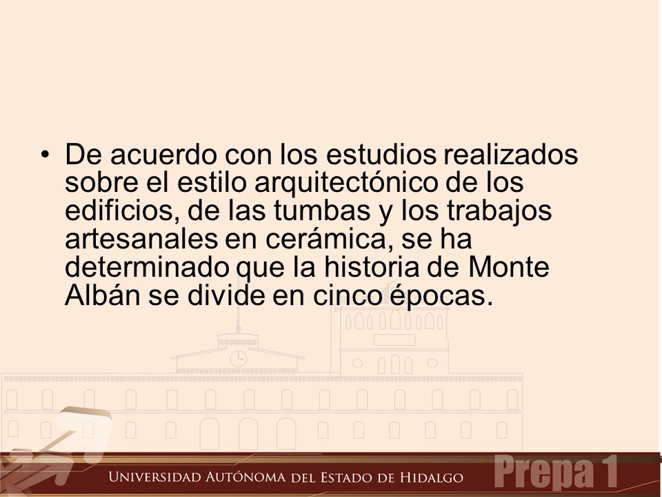 De acuerdo con los estudios realizados sobre el estilo arquitectónico de los edificios, de las tumbas y los trabajos artesanales en cerámica, se ha determinado que la historia de Monte Albán se divide en cinco épocas.