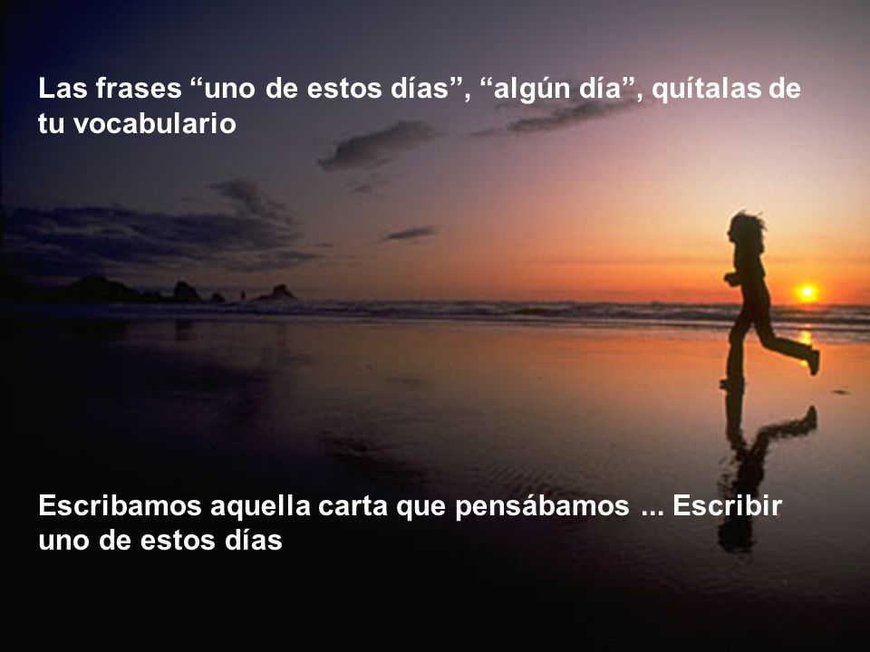 Las frases uno de estos días , algún día , quítalas de tu vocabulario
