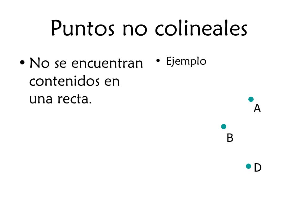 Puntos no colineales No se encuentran contenidos en una recta. Ejemplo