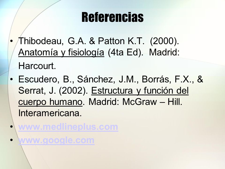 Referencias Thibodeau, G.A. & Patton K.T. (2000). Anatomía y fisiología (4ta Ed). Madrid: Harcourt.