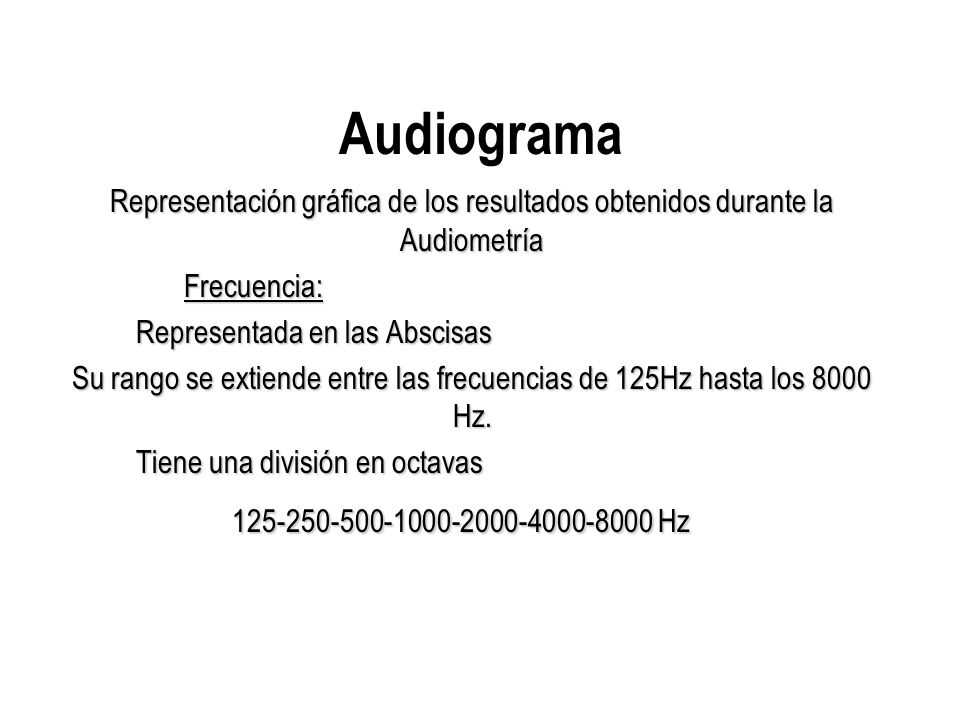 Audiograma Representación gráfica de los resultados obtenidos durante la Audiometría. Frecuencia: Representada en las Abscisas.