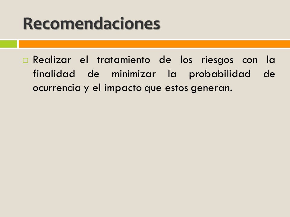 Recomendaciones Realizar el tratamiento de los riesgos con la finalidad de minimizar la probabilidad de ocurrencia y el impacto que estos generan.