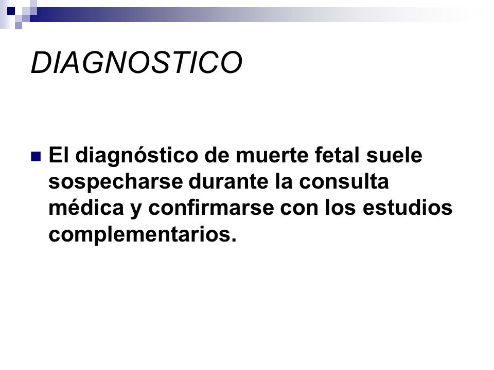 DIAGNOSTICO El diagnóstico de muerte fetal suele sospecharse durante la consulta médica y confirmarse con los estudios complementarios.
