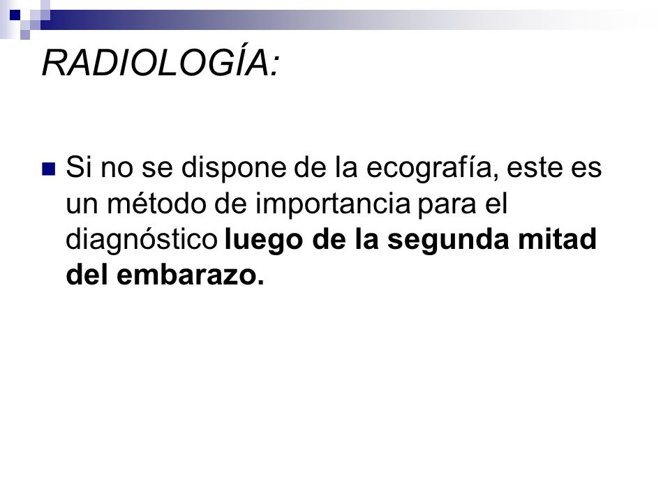 RADIOLOGÍA: Si no se dispone de la ecografía, este es un método de importancia para el diagnóstico luego de la segunda mitad del embarazo.