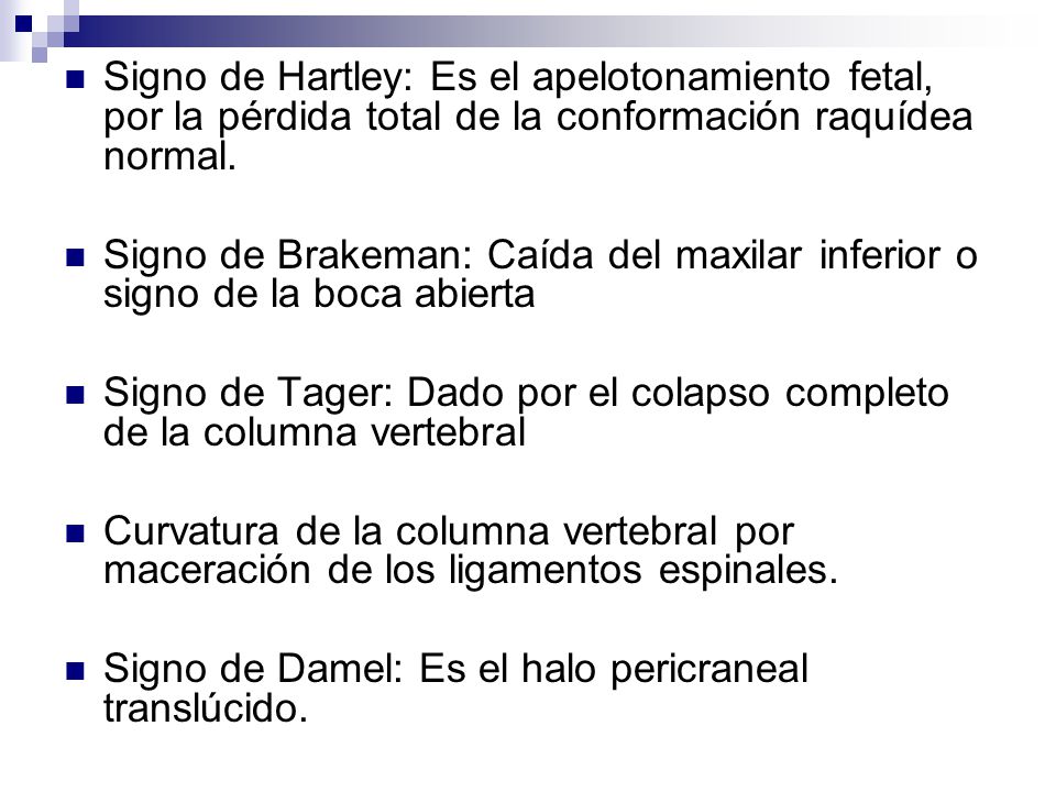 Signo de Hartley: Es el apelotonamiento fetal, por la pérdida total de la conformación raquídea normal.