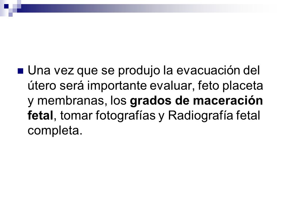 Una vez que se produjo la evacuación del útero será importante evaluar, feto placeta y membranas, los grados de maceración fetal, tomar fotografías y Radiografía fetal completa.