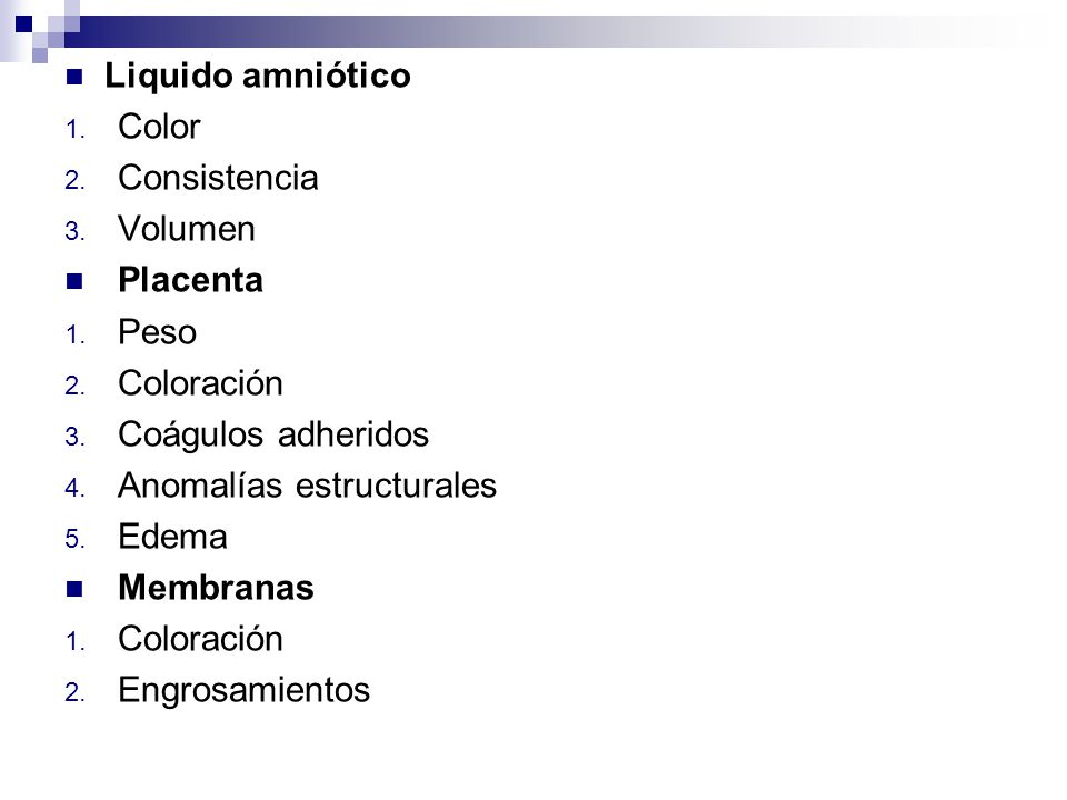 Liquido amniótico Color. Consistencia. Volumen. Placenta. Peso. Coloración. Coágulos adheridos.