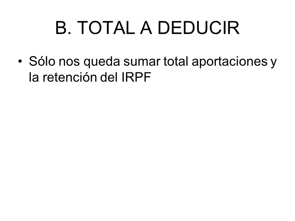 B. TOTAL A DEDUCIR Sólo nos queda sumar total aportaciones y la retención del IRPF