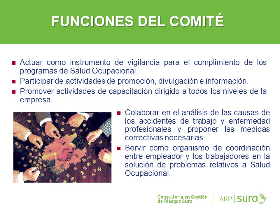 FUNCIONES DEL COMITÉ Actuar como instrumento de vigilancia para el cumplimiento de los programas de Salud Ocupacional.
