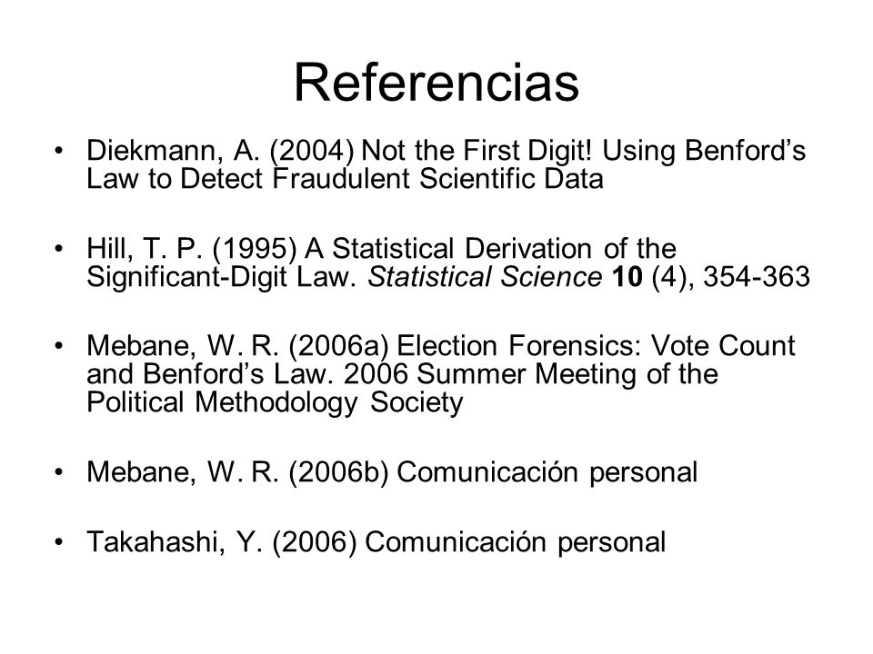 Referencias Diekmann, A. (2004) Not the First Digit! Using Benford’s Law to Detect Fraudulent Scientific Data.