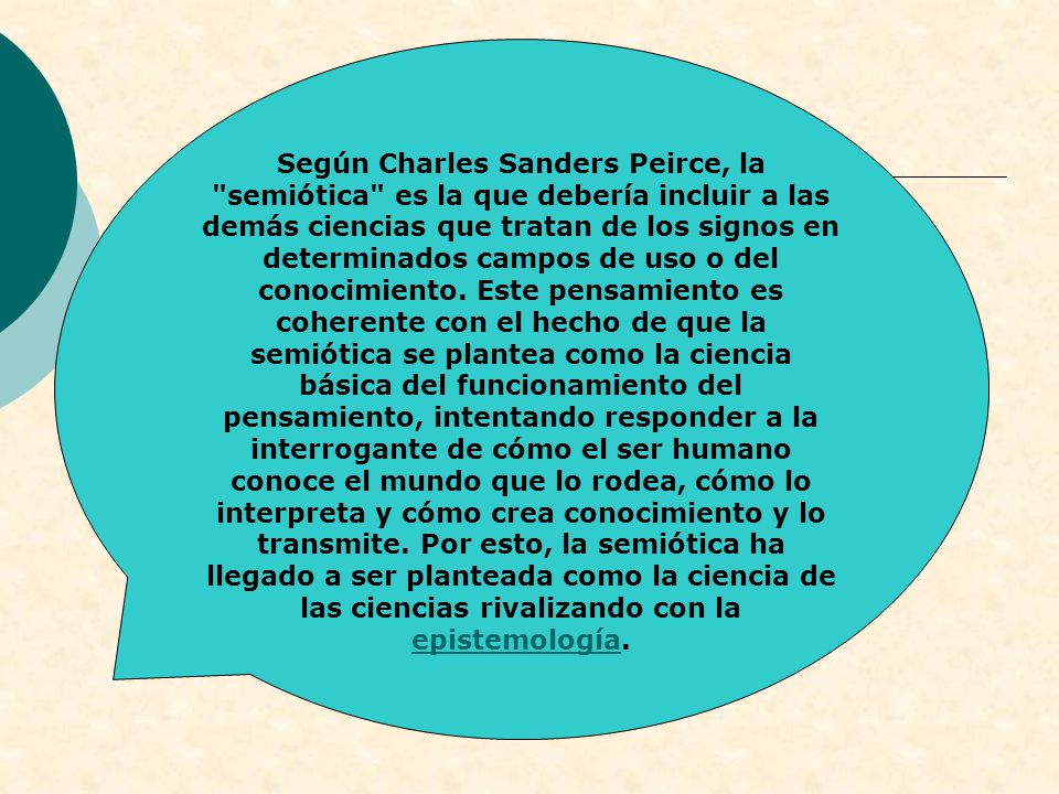 Según Charles Sanders Peirce, la semiótica es la que debería incluir a las demás ciencias que tratan de los signos en determinados campos de uso o del conocimiento.