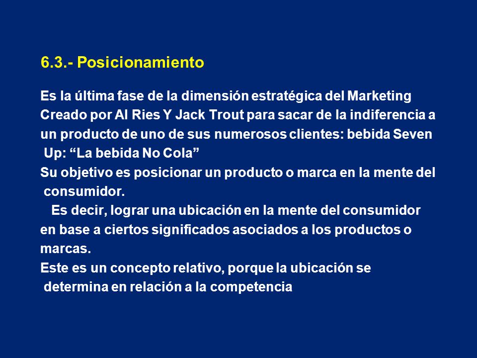 6.3.- Posicionamiento Es la última fase de la dimensión estratégica del Marketing. Creado por Al Ries Y Jack Trout para sacar de la indiferencia a.