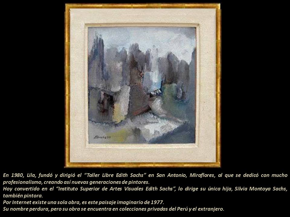 En 1980, Lila, fundó y dirigió el Taller Libre Edith Sachs en San Antonio, Miraflores, al que se dedicó con mucho profesionalismo, creando así nuevas generaciones de pintores.