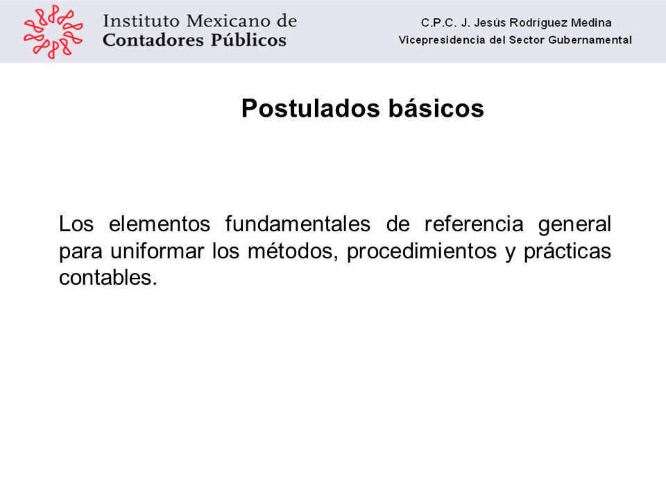Postulados básicos Los elementos fundamentales de referencia general para uniformar los métodos, procedimientos y prácticas contables.