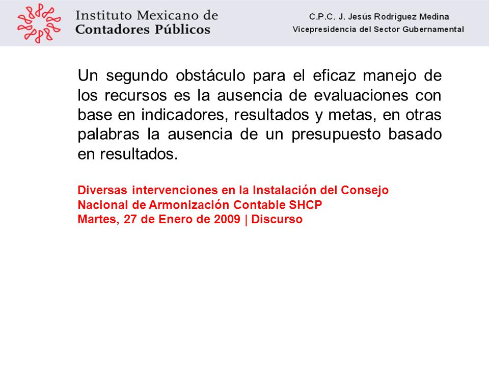 Un segundo obstáculo para el eficaz manejo de los recursos es la ausencia de evaluaciones con base en indicadores, resultados y metas, en otras palabras la ausencia de un presupuesto basado en resultados.