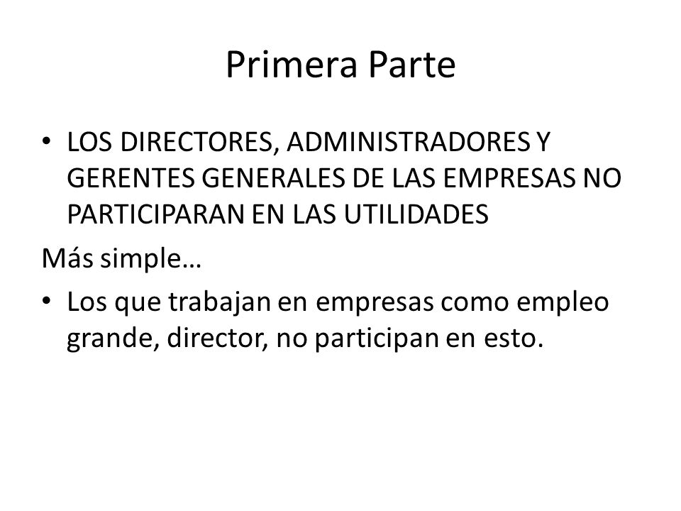 Primera Parte LOS DIRECTORES, ADMINISTRADORES Y GERENTES GENERALES DE LAS EMPRESAS NO PARTICIPARAN EN LAS UTILIDADES.