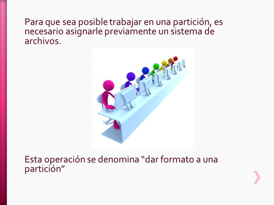 Para que sea posible trabajar en una partición, es necesario asignarle previamente un sistema de archivos.