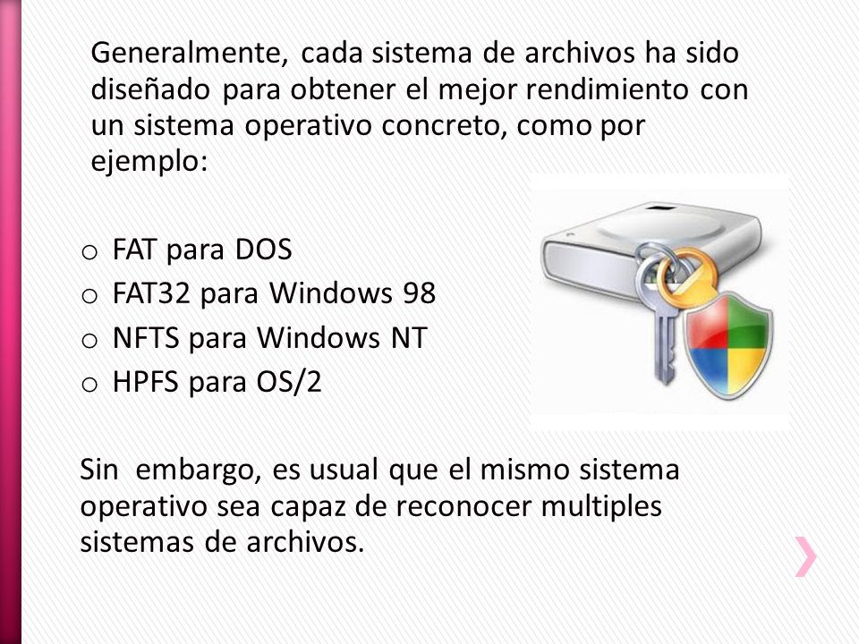 Generalmente, cada sistema de archivos ha sido diseñado para obtener el mejor rendimiento con un sistema operativo concreto, como por ejemplo: