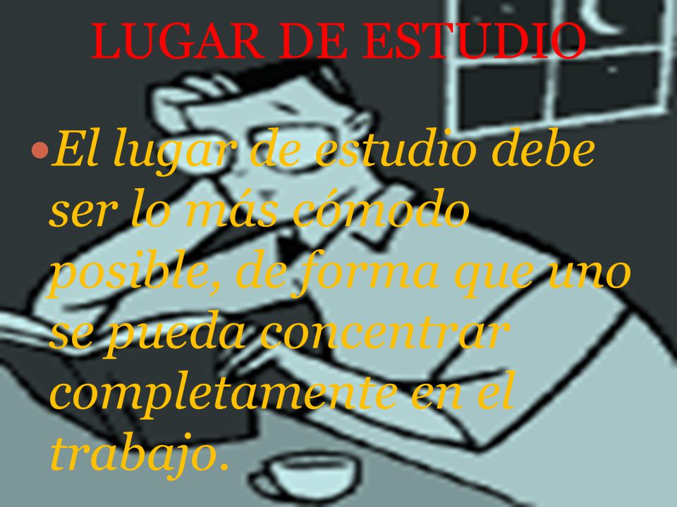 LUGAR DE ESTUDIO El lugar de estudio debe ser lo más cómodo posible, de forma que uno se pueda concentrar completamente en el trabajo.