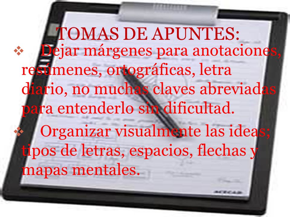 TOMAS DE APUNTES: Dejar márgenes para anotaciones, resúmenes, ortográficas, letra diario, no muchas claves abreviadas para entenderlo sin dificultad.