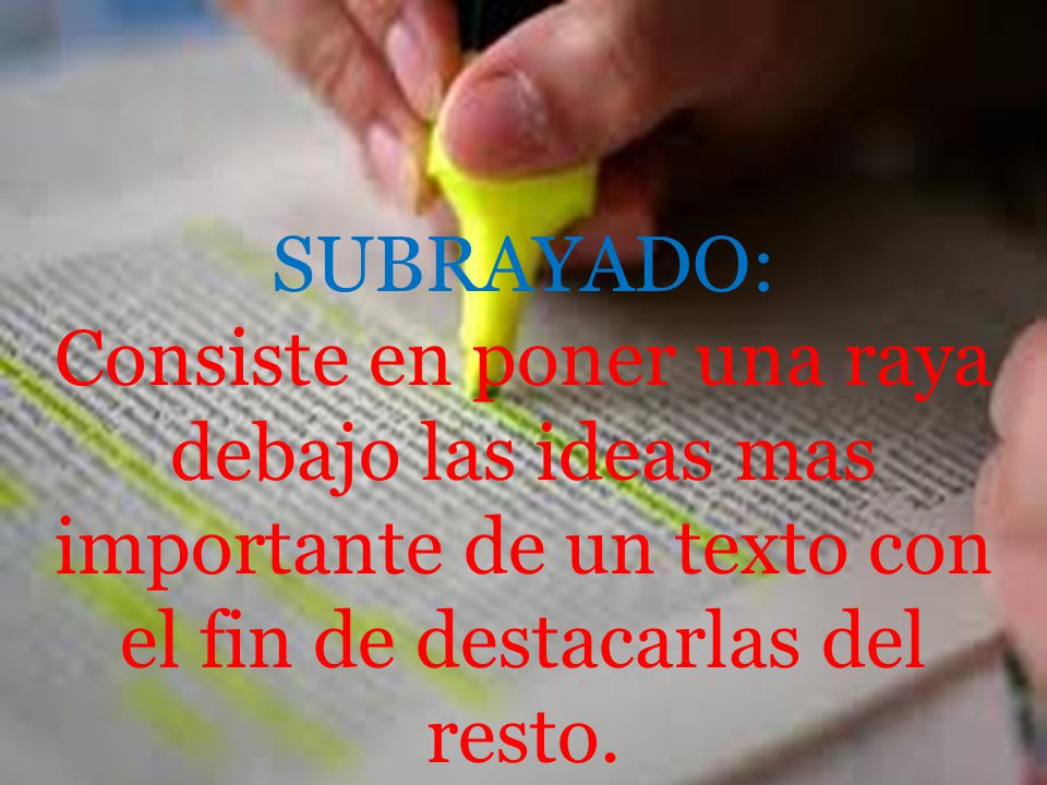 SUBRAYADO: Consiste en poner una raya debajo las ideas mas importante de un texto con el fin de destacarlas del resto.