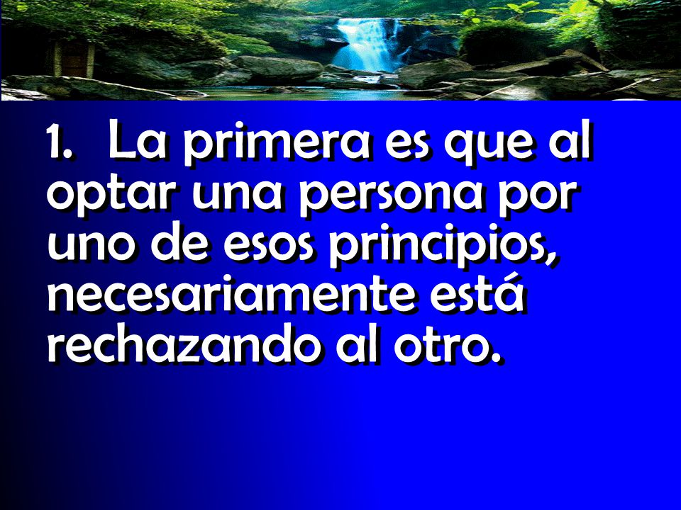 1. La primera es que al optar una persona por uno de esos principios, necesariamente está rechazando al otro.