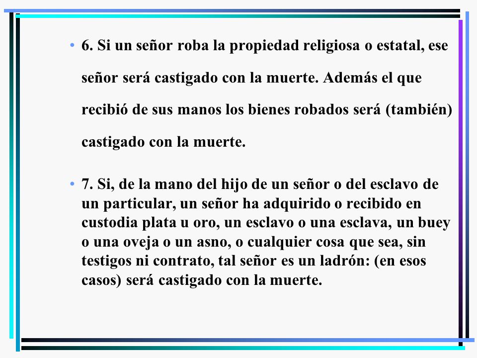 6. Si un señor roba la propiedad religiosa o estatal, ese señor será castigado con la muerte. Además el que recibió de sus manos los bienes robados será (también) castigado con la muerte.