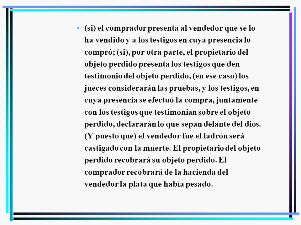 (si) el comprador presenta al vendedor que se lo ha vendido y a los testigos en cuya presencia lo compró; (si), por otra parte, el propietario del objeto perdido presenta los testigos que den testimonio del objeto perdido, (en ese caso) los jueces considerarán las pruebas, y los testigos, en cuya presencia se efectuó la compra, juntamente con los testigos que testimonian sobre el objeto perdido, declararán lo que sepan delante del dios.