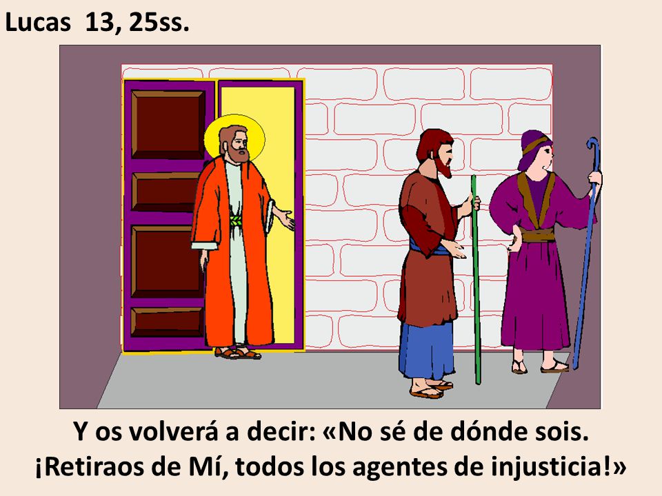 Lucas 13, 25ss. Y os volverá a decir: «No sé de dónde sois.