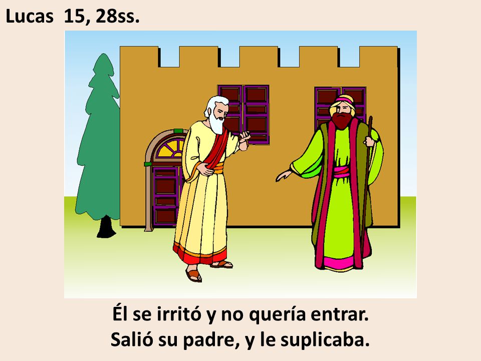 Él se irritó y no quería entrar. Salió su padre, y le suplicaba.