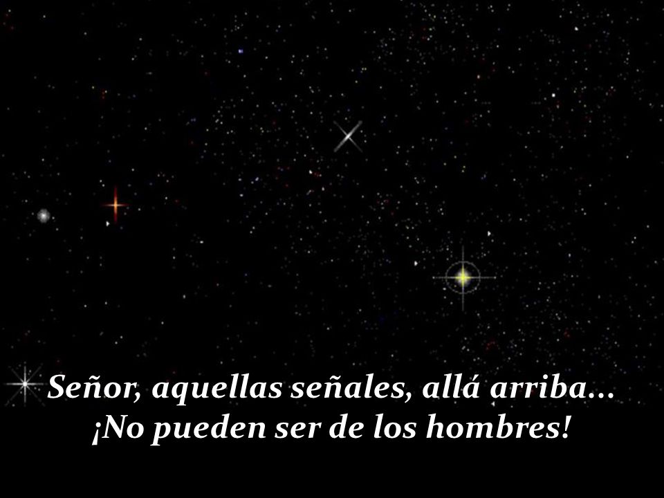 Señor, aquellas señales, allá arriba... ¡No pueden ser de los hombres!