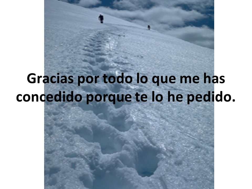 Gracias por todo lo que me has concedido porque te lo he pedido.