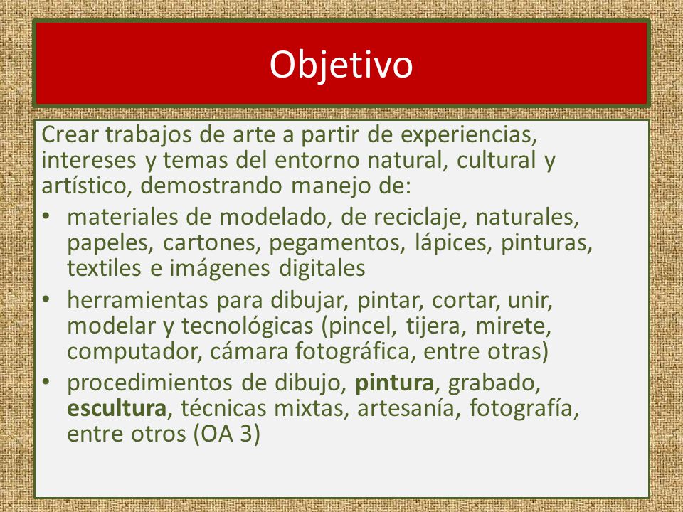 Objetivo Crear trabajos de arte a partir de experiencias, intereses y temas del entorno natural, cultural y artístico, demostrando manejo de:
