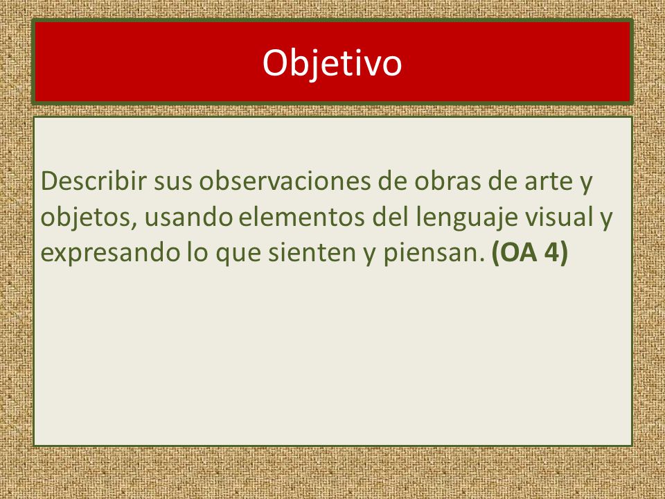 Objetivo Describir sus observaciones de obras de arte y objetos, usando elementos del lenguaje visual y expresando lo que sienten y piensan.