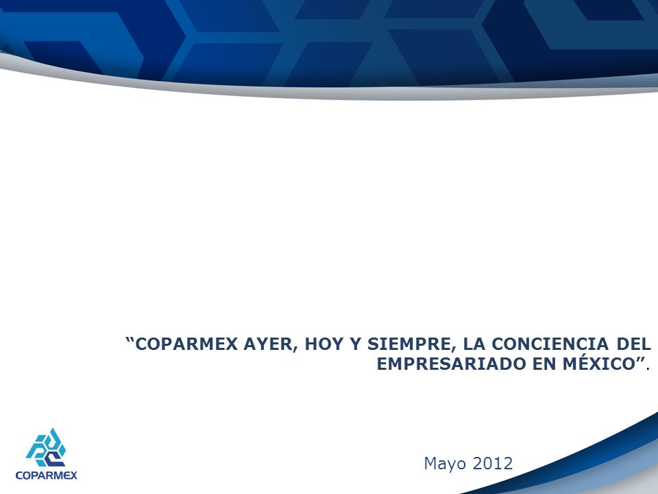 COPARMEX AYER, HOY Y SIEMPRE, LA CONCIENCIA DEL EMPRESARIADO EN MÉXICO .