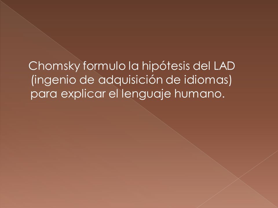Chomsky formulo la hipótesis del LAD (ingenio de adquisición de idiomas) para explicar el lenguaje humano.