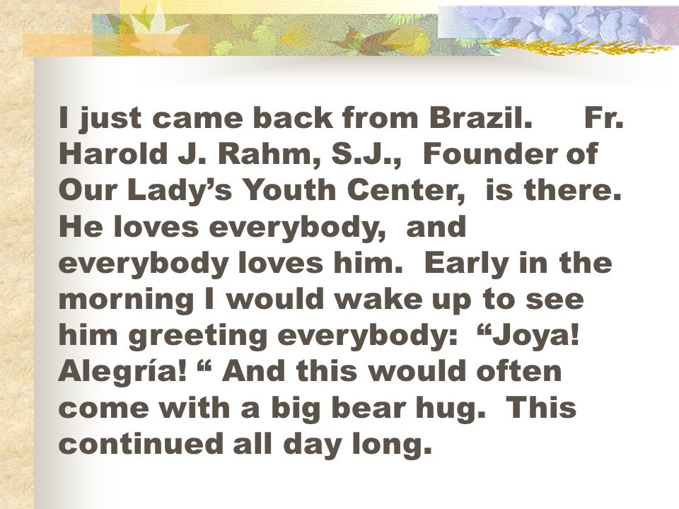 I just came back from Brazil. Fr. Harold J. Rahm, S. J