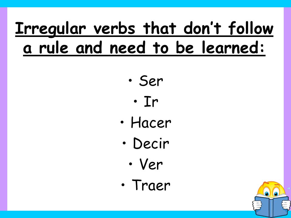 Irregular verbs that don’t follow a rule and need to be learned: